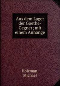 Aus dem Lager der Goethe-Gegner; mit einem Anhange