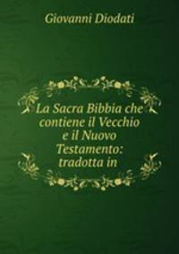 La Sacra Bibbia che contiene il Vecchio e il Nuovo Testamento: tradotta in .