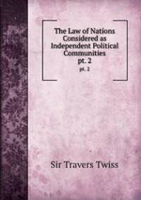 The Law of Nations Considered as Independent Political Communities. pt. 2