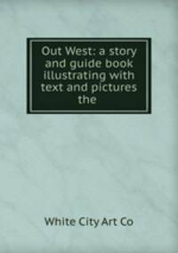 Out West: a story and guide book illustrating with text and pictures the .