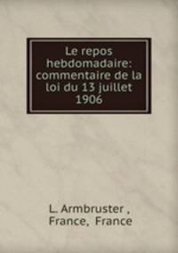 Le repos hebdomadaire: commentaire de la loi du 13 juillet 1906