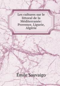 Les cultures sur le littoral de la Mediterranee: Provence, Ligurie, Algerie