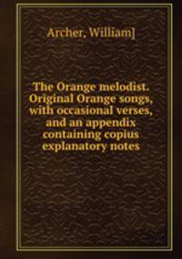 The Orange melodist. Original Orange songs, with occasional verses, and an appendix containing copius explanatory notes