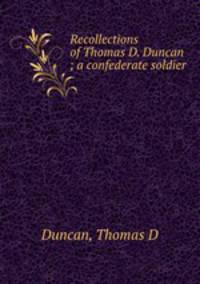 Recollections of Thomas D. Duncan ; a confederate soldier