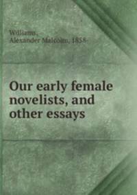 Our early female novelists, and other essays