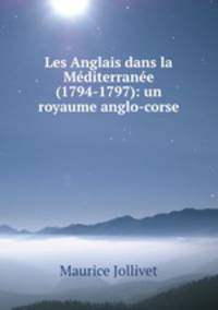 Les Anglais dans la Mediterranee (1794-1797): un royaume anglo-corse
