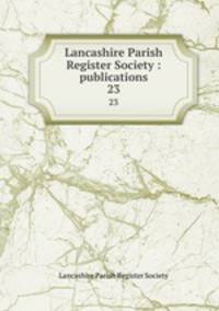 Lancashire Parish Register Society : publications. 23