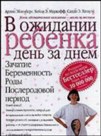 В ожидании ребенка: День за днем: Зачатие; Беременность; Роды; Послеродовой период /Пер. с англ. Желоховцевой И.А.