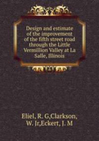 Design and estimate of the improvement of the fifth street road through the Little Vermillion Valley at La Salle, Illinois