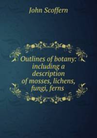 Outlines of botany: including a description of mosses, lichens, fungi, ferns .