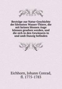 Beytrage zur Natur-Geschichte der kleinsten Wasser-Thiere, die mit keinen blossen Auge konnen gesehen werden, und die sich in den Gewassern in und umb Danzig befinden