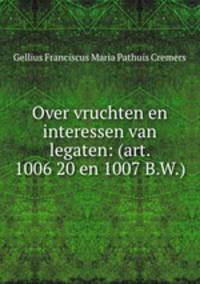 Over vruchten en interessen van legaten: (art. 1006 20 en 1007 B.W.).