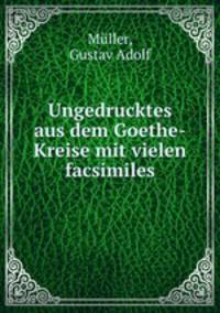 Ungedrucktes aus dem Goethe-Kreise mit vielen facsimiles