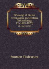 fversigt af Finska vetenskaps-societetens frhandlingar. 12 (1869-1870)