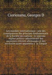 Les mandats internationaux : une des conse?quences des principes fondamentaux de la Socie?te? des nations : le nouveau re?gime politico-administratif des anciennes colonies allemandes et des territoires ayant appartenu a? la Turquie