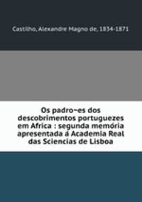 Os padro?es dos descobrimentos portuguezes em Africa : segunda memo?ria apresentada a? Academia Real das Sciencias de Lisboa