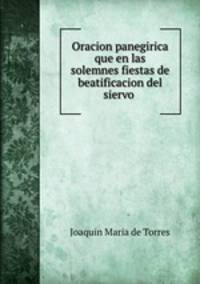 Oracion panegirica que en las solemnes fiestas de beatificacion del siervo .
