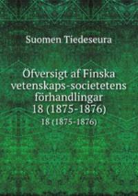 fversigt af Finska vetenskaps-societetens frhandlingar. 18 (1875-1876)