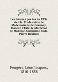 Les femmes poe?tes au XVIe sie?cle. E?tude suivie de Mademoiselle de Gournay, Honore? d