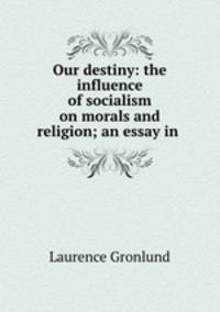 Our destiny: the influence of socialism on morals and religion; an essay in .
