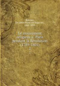 Le mouvement religieux a Paris pendant la Revolution (1789-1801). 2