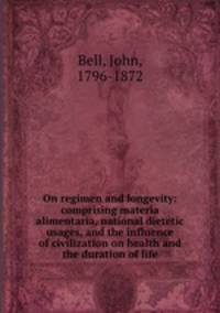 On regimen and longevity: comprising materia alimentaria, national dietetic usages, and the influence of civilization on health and the duration of life