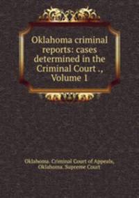 Oklahoma criminal reports: cases determined in the Criminal Court ., Volume 1