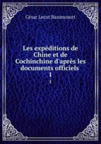 Les expditions de Chine et de Cochinchine d`aprs les documents officiels .. 1