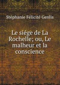 Le siege de La Rochelle; ou, Le malheur et la conscience