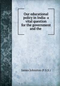 Our educational policy in India: a vital question for the government and the .
