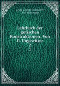 Lehrbuch der gotischen Konstruktionen: Von G. Ungewitter. 2