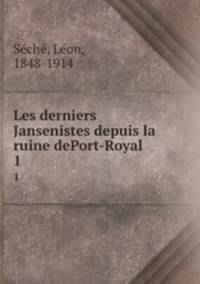 Les derniers Jansenistes depuis la ruine dePort-Royal. 1