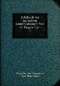 Lehrbuch der gotischen Konstruktionen: Von G. Ungewitter. 1