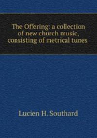 The Offering: a collection of new church music, consisting of metrical tunes .