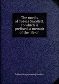 The novels of Tobias Smollett. To which is prefixed, a memoir of the life of .