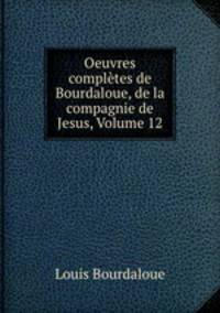 Oeuvres completes de Bourdaloue, de la compagnie de Jesus, Volume 12