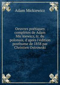 Oeuvres poetiques completes de Adam Mic?kiewicz, tr. du polonais, d