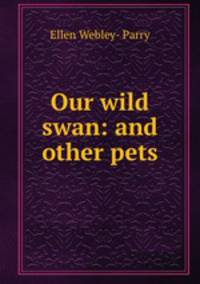Our wild swan: and other pets
