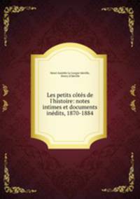 Les petits cts de l`histoire: notes intimes et documents indits, 1870-1884