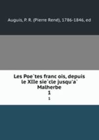 Les Poetes francois, depuis le XIIe siecle jusqu`a Malherbe. 1