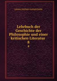 Lehrbuch der Geschichte der Philosophie und einer kritischen Literatur .. 8