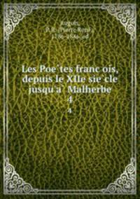 Les Poetes francois, depuis le XIIe siecle jusqu`a Malherbe. 4