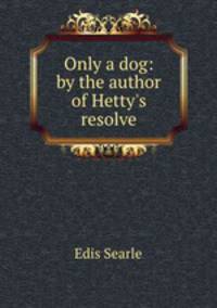 Only a dog: by the author of Hetty`s resolve
