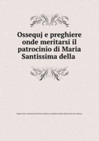 Ossequj e preghiere onde meritarsi il patrocinio di Maria Santissima della .