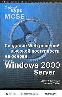 Создание Web-решений высокой доступности на основе Microsoft Windows 2000 Server. Учебный курс MCSE (+ CD-ROM)