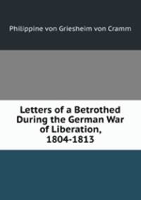 Letters of a Betrothed During the German War of Liberation, 1804-1813