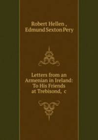 Letters from an Armenian in Ireland: To His Friends at Trebisond, &c