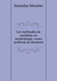 Les methodes de synthese en mineralogie: cours professe au Museum