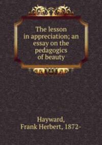 The lesson in appreciation; an essay on the pedagogics of beauty