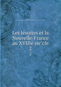 Les Jesuites et la Nouvelle-France au XVIIIe siecle. 2